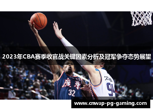 2023年CBA赛季收官战关键因素分析及冠军争夺态势展望 2023年CBA赛季收官战关键因素分析及冠军争夺态势展望