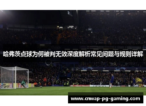 哈弗茨点球为何被判无效深度解析常见问题与规则详解