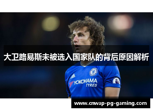 大卫路易斯未被选入国家队的背后原因解析 大卫路易斯未被选入国家队的背后原因解析