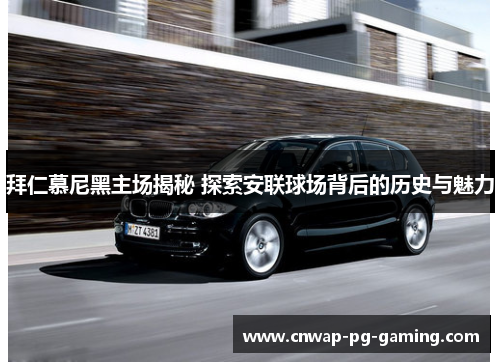 拜仁慕尼黑主场揭秘 探索安联球场背后的历史与魅力