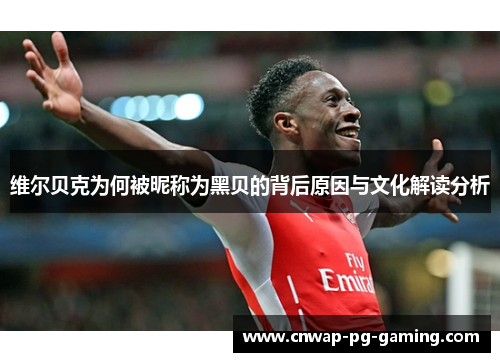 维尔贝克为何被昵称为黑贝的背后原因与文化解读分析