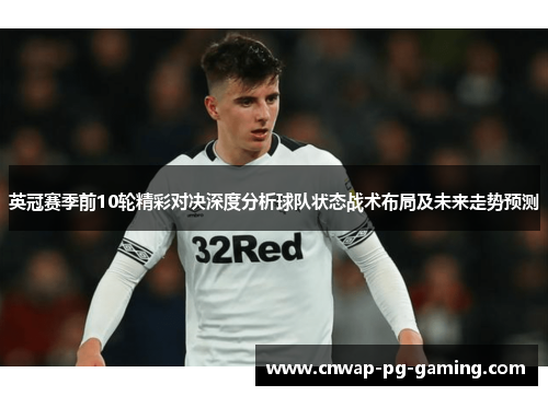 英冠赛季前10轮精彩对决深度分析球队状态战术布局及未来走势预测 英冠赛季前10轮精彩对决深度分析球队状态战术布局及未来走势预测