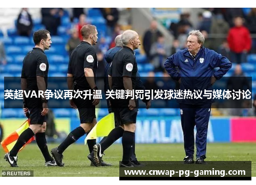 英超VAR争议再次升温 关键判罚引发球迷热议与媒体讨论 英超VAR争议再次升温 关键判罚引发球迷热议与媒体讨论