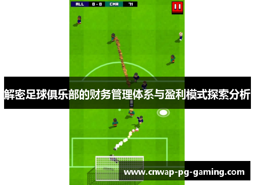 解密足球俱乐部的财务管理体系与盈利模式探索分析 解密足球俱乐部的财务管理体系与盈利模式探索分析