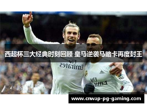 西超杯三大经典时刻回顾 皇马逆袭马略卡再度封王