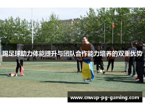 踢足球助力体能提升与团队合作能力培养的双重优势
