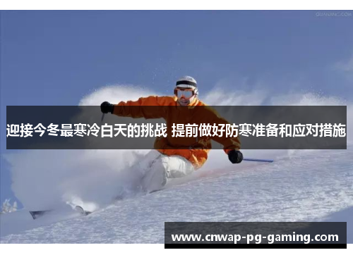 迎接今冬最寒冷白天的挑战 提前做好防寒准备和应对措施 迎接今冬最寒冷白天的挑战 提前做好防寒准备和应对措施