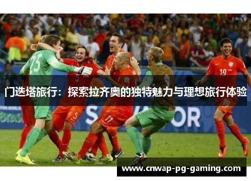 门迭塔旅行:探索拉齐奥的独特魅力与理想旅行体验 门迭塔旅行:探索拉齐奥的独特魅力与理想旅行体验