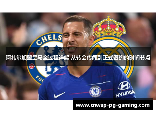 阿扎尔加盟皇马全过程详解 从转会传闻到正式签约的时间节点 阿扎尔加盟皇马全过程详解 从转会传闻到正式签约的时间节点