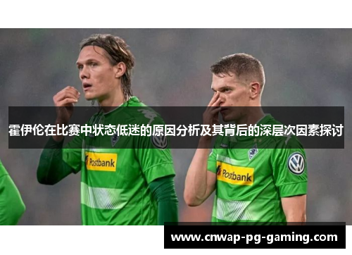 霍伊伦在比赛中状态低迷的原因分析及其背后的深层次因素探讨