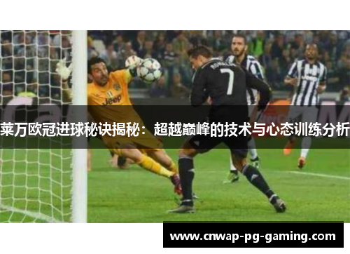 莱万欧冠进球秘诀揭秘:超越巅峰的技术与心态训练分析 莱万欧冠进球秘诀揭秘:超越巅峰的技术与心态训练分析
