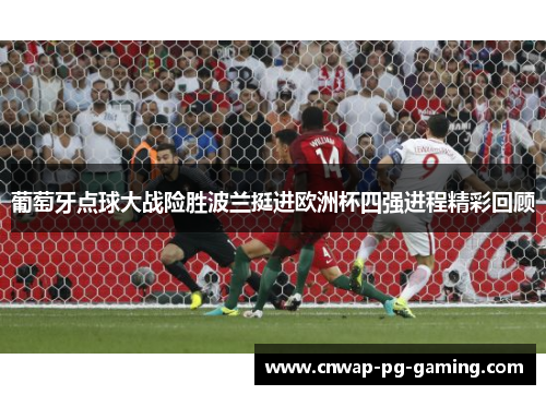 葡萄牙点球大战险胜波兰挺进欧洲杯四强进程精彩回顾