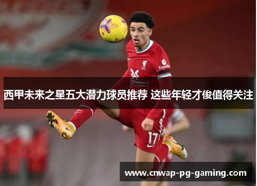 西甲未来之星五大潜力球员推荐 这些年轻才俊值得关注