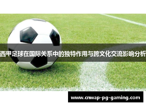 西甲足球在国际关系中的独特作用与跨文化交流影响分析 西甲足球在国际关系中的独特作用与跨文化交流影响分析