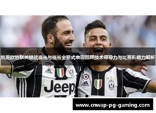 凯恩欧协联关键战高光与低谷全景式表现回顾技术领导力与比赛影响力解析 凯恩欧协联关键战高光与低谷全景式表现回顾技术领导力与比赛影响力解析