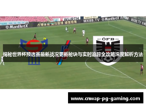 揭秘世界杯预选赛最新战况更新秘诀与实时追踪全攻略深度解析方法