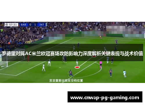 罗德里对阵AC米兰欧冠赛场攻防影响力深度解析关键表现与战术价值 罗德里对阵AC米兰欧冠赛场攻防影响力深度解析关键表现与战术价值