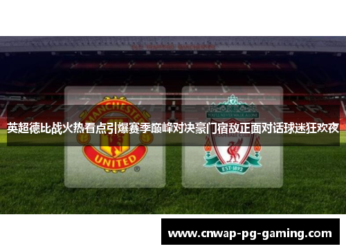 英超德比战火热看点引爆赛季巅峰对决豪门宿敌正面对话球迷狂欢夜