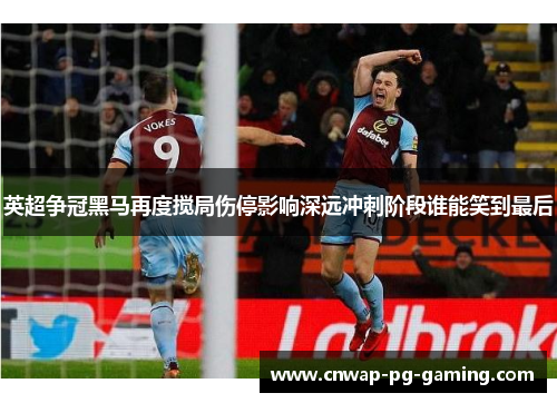 英超争冠黑马再度搅局伤停影响深远冲刺阶段谁能笑到最后 英超争冠黑马再度搅局伤停影响深远冲刺阶段谁能笑到最后