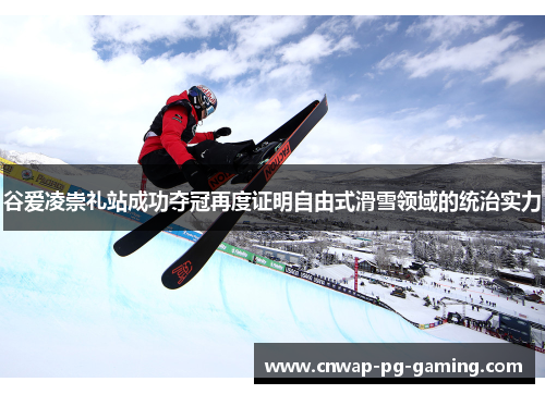 谷爱凌崇礼站成功夺冠再度证明自由式滑雪领域的统治实力