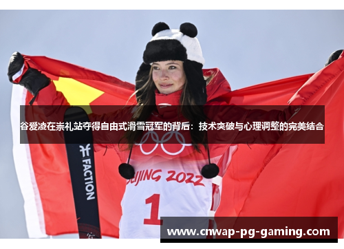 谷爱凌在崇礼站夺得自由式滑雪冠军的背后:技术突破与心理调整的完美结合 谷爱凌在崇礼站夺得自由式滑雪冠军的背后:技术突破与心理调整的完美结合