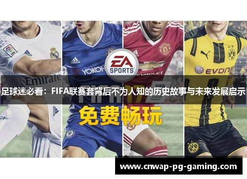足球迷必看:FIFA联赛套背后不为人知的历史故事与未来发展启示 足球迷必看:FIFA联赛套背后不为人知的历史故事与未来发展启示
