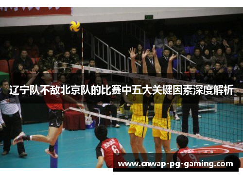 辽宁队不敌北京队的比赛中五大关键因素深度解析 辽宁队不敌北京队的比赛中五大关键因素深度解析