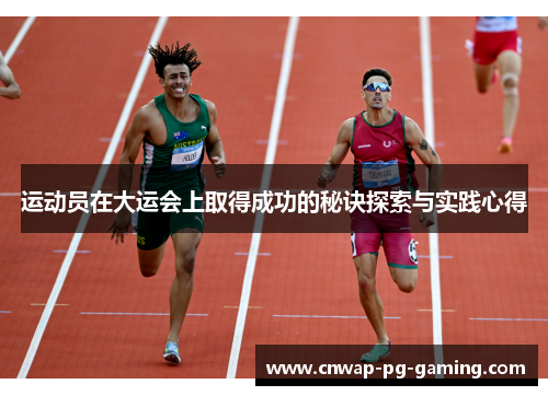 运动员在大运会上取得成功的秘诀探索与实践心得 运动员在大运会上取得成功的秘诀探索与实践心得