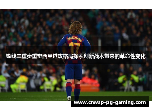 锋线三重奏重塑西甲进攻格局探索创新战术带来的革命性变化 锋线三重奏重塑西甲进攻格局探索创新战术带来的革命性变化
