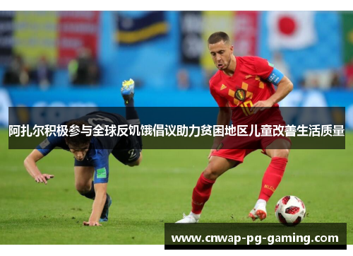 阿扎尔积极参与全球反饥饿倡议助力贫困地区儿童改善生活质量 阿扎尔积极参与全球反饥饿倡议助力贫困地区儿童改善生活质量