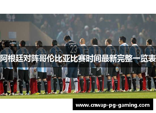 阿根廷对阵哥伦比亚比赛时间最新完整一览表 阿根廷对阵哥伦比亚比赛时间最新完整一览表