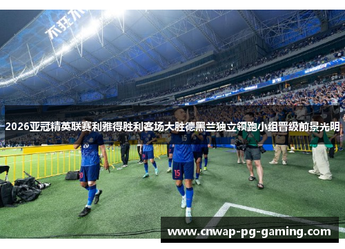 2026亚冠精英联赛利雅得胜利客场大胜德黑兰独立领跑小组晋级前景光明 2026亚冠精英联赛利雅得胜利客场大胜德黑兰独立领跑小组晋级前景光明