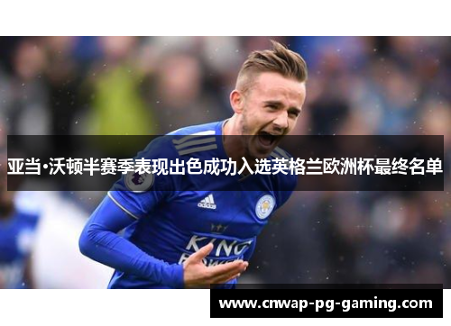 亚当·沃顿半赛季表现出色成功入选英格兰欧洲杯最终名单 亚当·沃顿半赛季表现出色成功入选英格兰欧洲杯最终名单