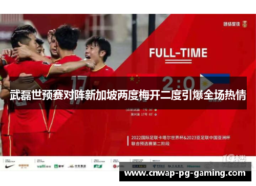 武磊世预赛对阵新加坡两度梅开二度引爆全场热情