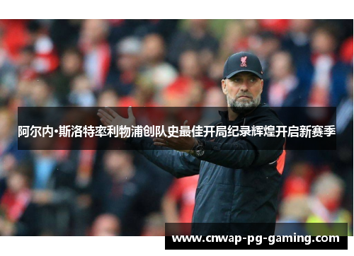 阿尔内·斯洛特率利物浦创队史最佳开局纪录辉煌开启新赛季