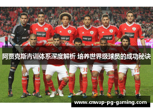 阿贾克斯青训体系深度解析 培养世界级球员的成功秘诀 阿贾克斯青训体系深度解析 培养世界级球员的成功秘诀