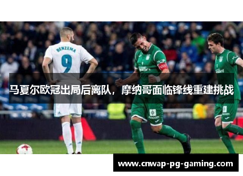 马夏尔欧冠出局后离队,摩纳哥面临锋线重建挑战 马夏尔欧冠出局后离队,摩纳哥面临锋线重建挑战