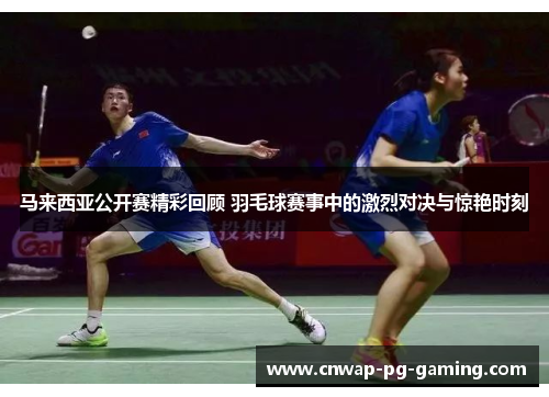 马来西亚公开赛精彩回顾 羽毛球赛事中的激烈对决与惊艳时刻 马来西亚公开赛精彩回顾 羽毛球赛事中的激烈对决与惊艳时刻