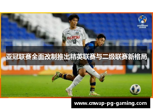 亚冠联赛全面改制推出精英联赛与二级联赛新格局 亚冠联赛全面改制推出精英联赛与二级联赛新格局