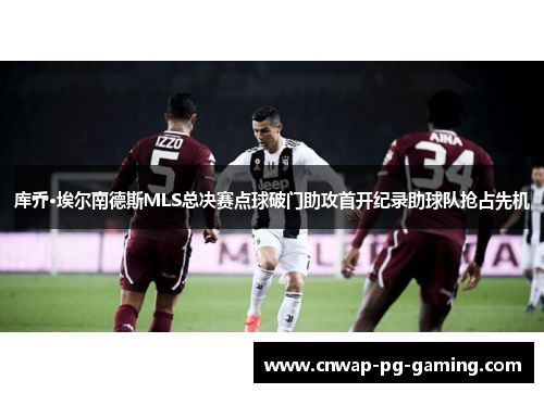 库乔·埃尔南德斯MLS总决赛点球破门助攻首开纪录助球队抢占先机 库乔·埃尔南德斯MLS总决赛点球破门助攻首开纪录助球队抢占先机